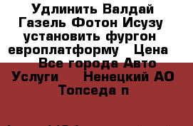 Удлинить Валдай Газель Фотон Исузу  установить фургон, европлатформу › Цена ­ 1 - Все города Авто » Услуги   . Ненецкий АО,Топседа п.